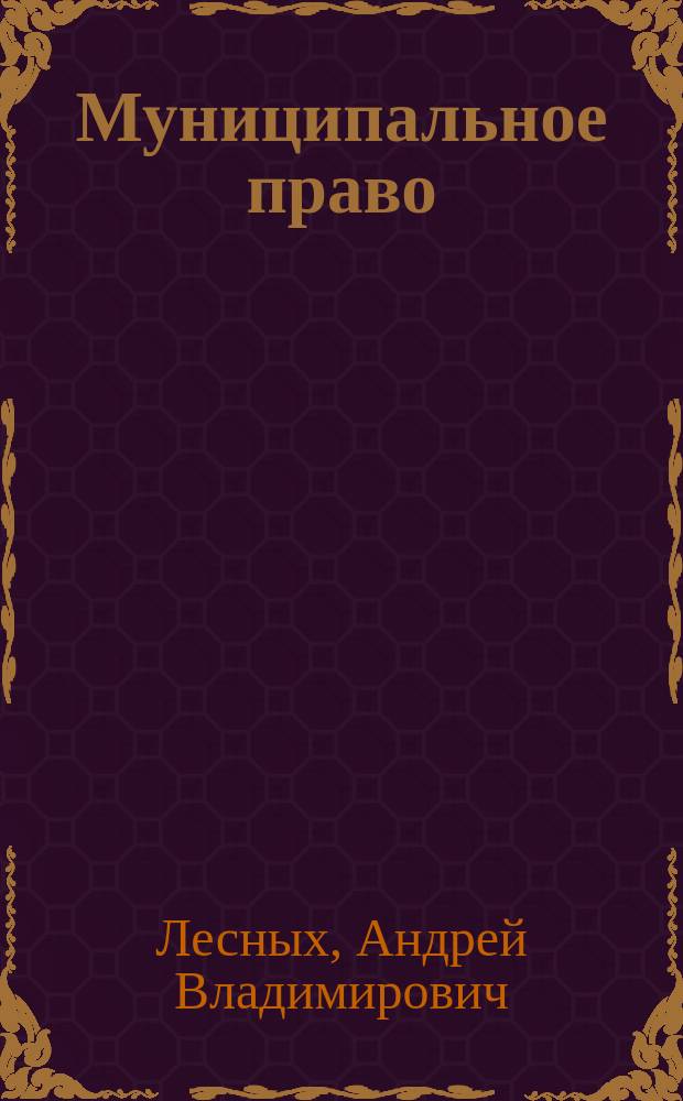 Муниципальное право : Структур.-лог. схемы норм Федер. закона от 06.10.2003 N 131-ФЗ "Об общ. принципах орг. мест. самоуправления в Рос. Федерации" : Учеб. пособие