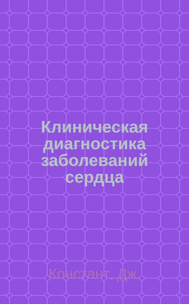 Клиническая диагностика заболеваний сердца : Кардиолог у постели больного