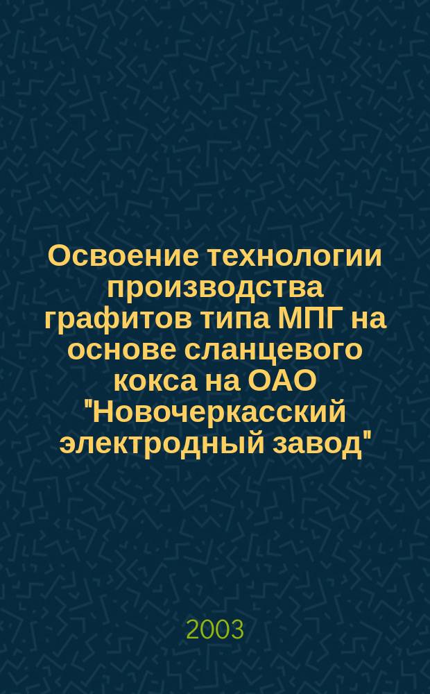 Освоение технологии производства графитов типа МПГ на основе сланцевого кокса на ОАО "Новочеркасский электродный завод" : Автореф. дис. на соиск. учен. степ. к.т.н. : Спец. 05.17.11