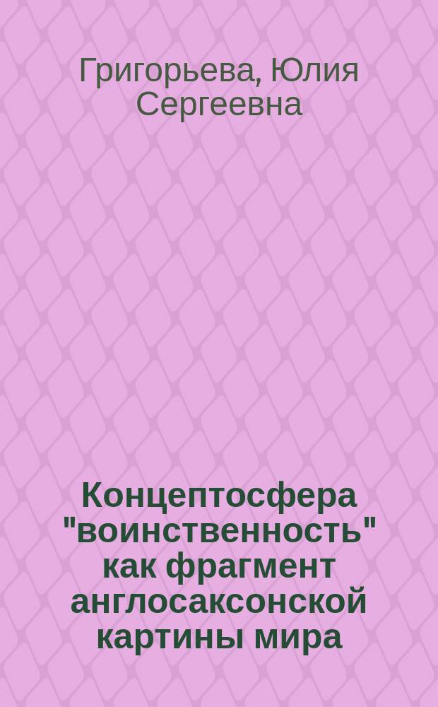 Концептосфера "воинственность" как фрагмент англосаксонской картины мира: когнитивный подход: (На материале древнеангл. поэзии) : Автореф. дис. на соиск. учен. степ. к.филол.н. : Спец. 10.02.04