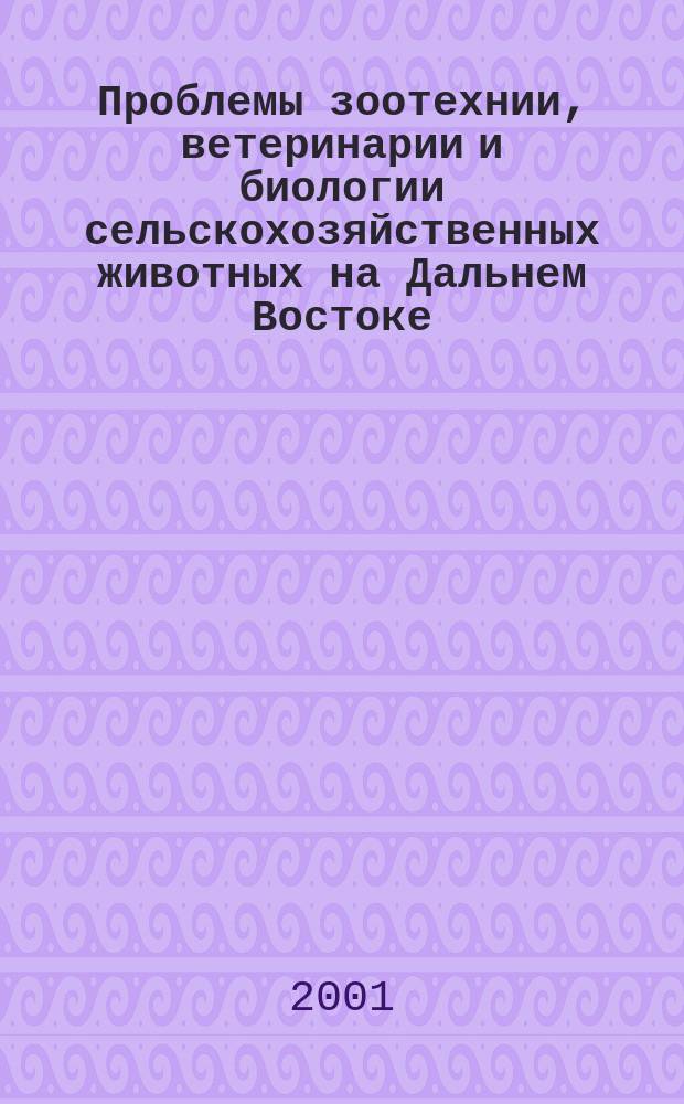 Проблемы зоотехнии, ветеринарии и биологии сельскохозяйственных животных на Дальнем Востоке : Сб. науч. тр