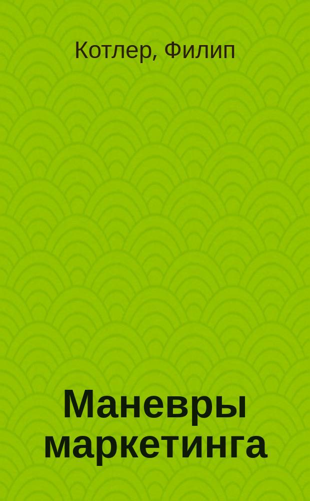 Маневры маркетинга : Соврем. подходы к прибыли, росту и обновлению