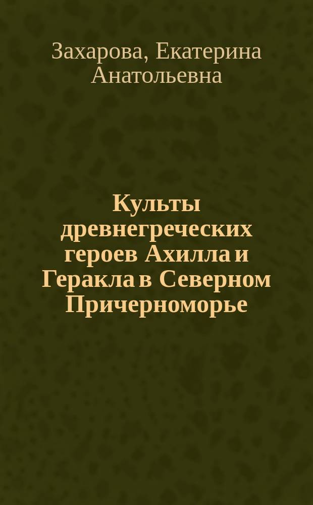 Культы древнегреческих героев Ахилла и Геракла в Северном Причерноморье (IV - I вв. до н. э.) : Автореф. дис. на соиск. учен. степ. к.ист.н. : Спец. 07.00.03
