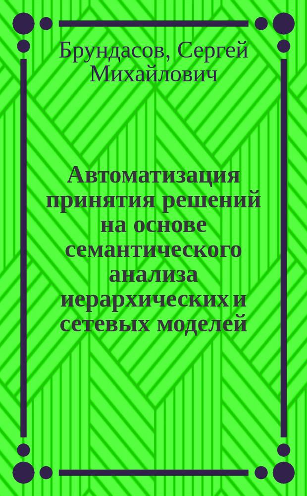 Автоматизация принятия решений на основе семантического анализа иерархических и сетевых моделей : Автореф. дис. на соиск. учен. степ. к.т.н. : Спец. 05.13.18