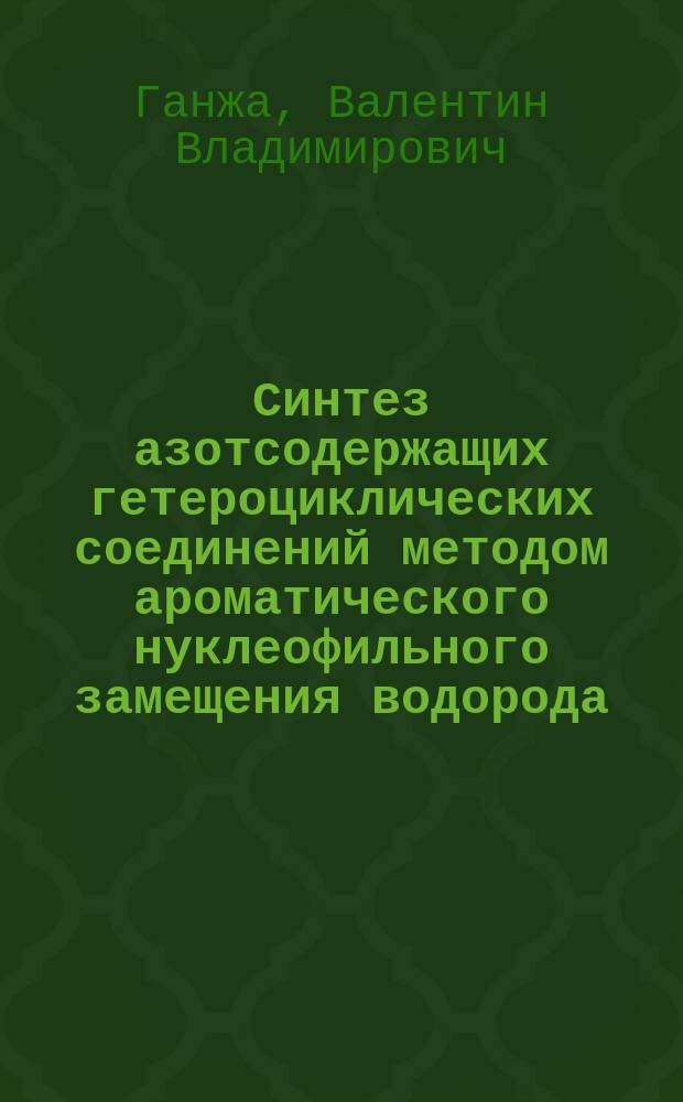 Синтез азотсодержащих гетероциклических соединений методом ароматического нуклеофильного замещения водорода : Автореф. дис. на соиск. учен. степ. к.х.н. : Спец. 02.00.03