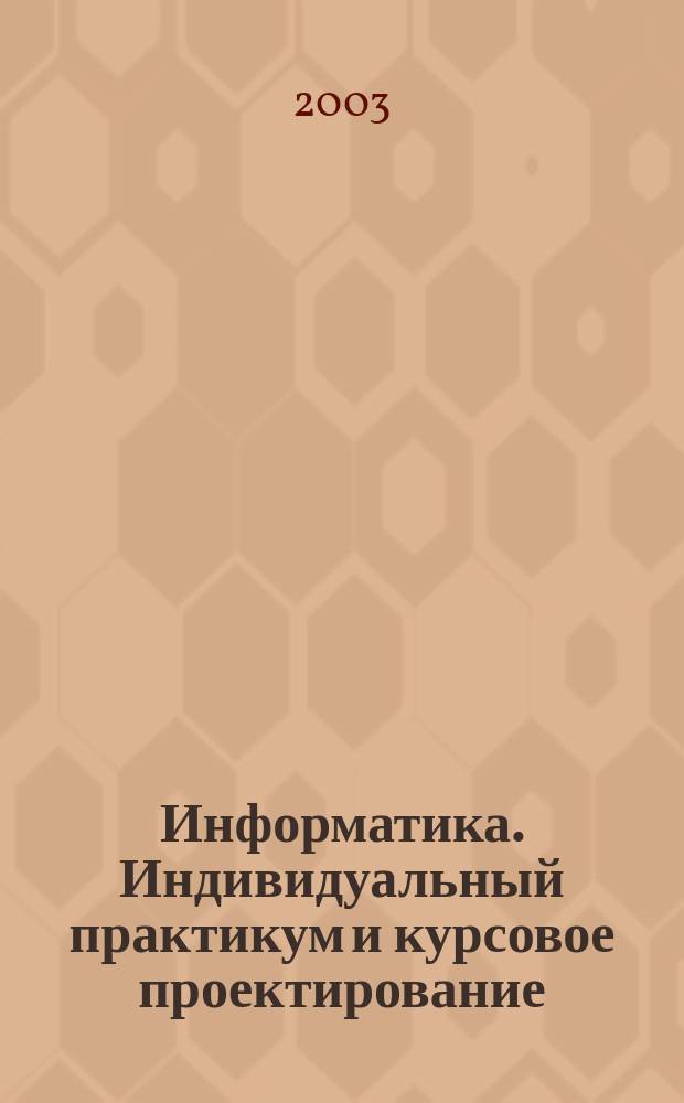 Информатика. Индивидуальный практикум и курсовое проектирование : Учеб. пособие