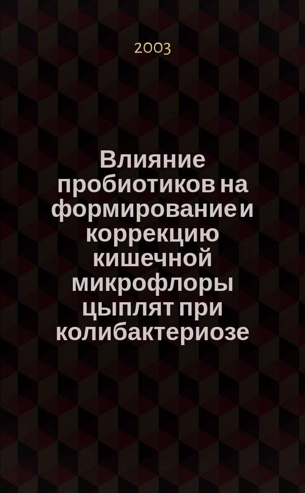 Влияние пробиотиков на формирование и коррекцию кишечной микрофлоры цыплят при колибактериозе : Автореф. дис. на соиск. учен. степ. к.вет.н. : Спец. 16.00.03