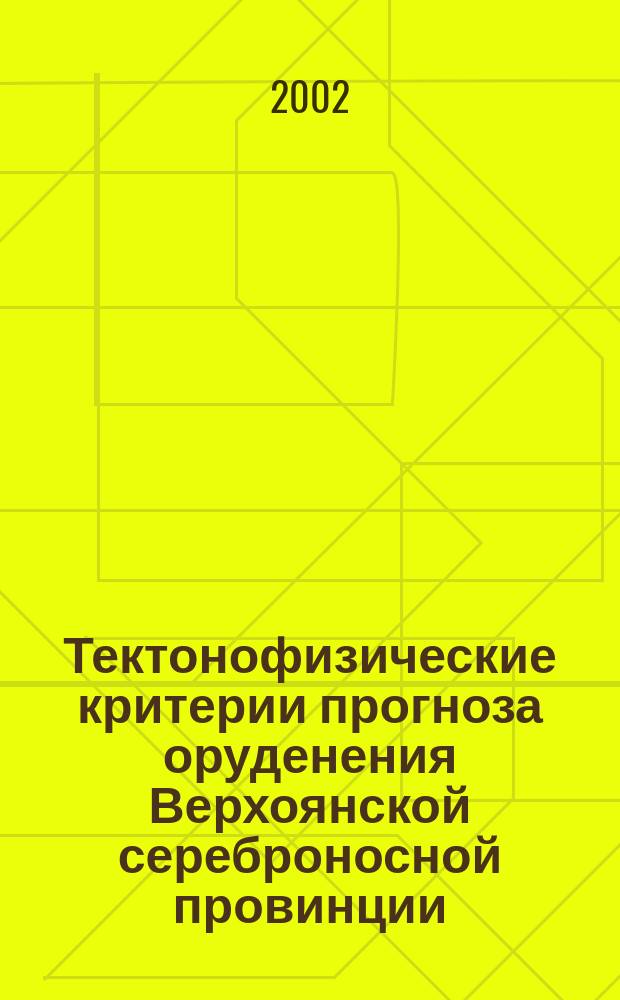 Тектонофизические критерии прогноза оруденения Верхоянской сереброносной провинции : Автореф. дис. на соиск. учен. степ. к.г.-м.н. : Спец. 25.00.03