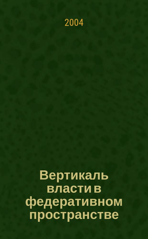 Вертикаль власти в федеративном пространстве : Сб.