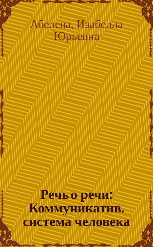 Речь о речи : Коммуникатив. система человека : Для студентов вузов гуманит. профиля