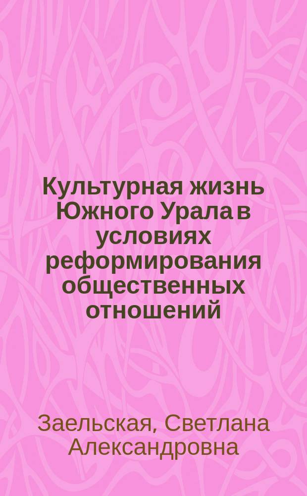 Культурная жизнь Южного Урала в условиях реформирования общественных отношений (1985 - 2000 гг.) : Автореф. дис. на соиск. учен. степ. к.ист.н. : Спец. 07.00.02