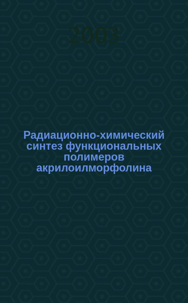 Радиационно-химический синтез функциональных полимеров акрилоилморфолина : Автореф. дис. на соиск. учен. степ. к.х.н. : Спец. 09.00.02