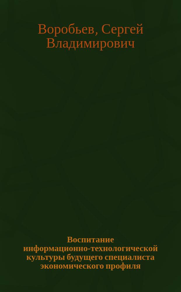 Воспитание информационно-технологической культуры будущего специалиста экономического профиля : Автореф. дис. на соиск. учен. степ. к.п.н. : Спец. 13.00.08