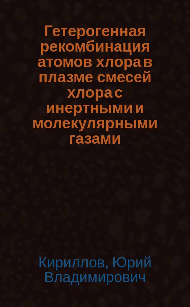 Гетерогенная рекомбинация атомов хлора в плазме смесей хлора с инертными и молекулярными газами : Автореф. дис. на соиск. учен. степ. к.ф.-м.н. : Спец. 02.00.04