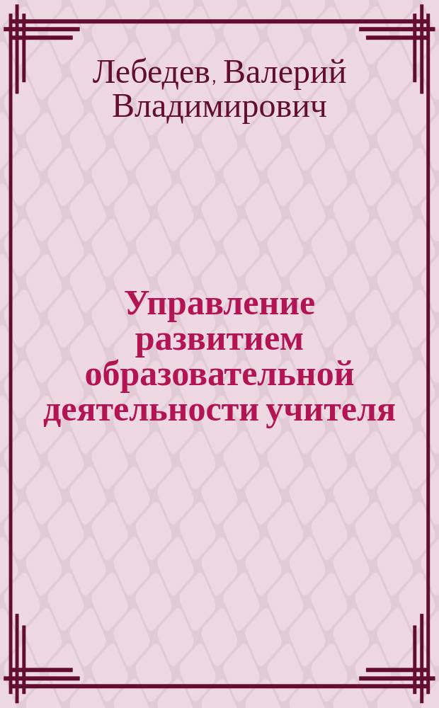 Управление развитием образовательной деятельности учителя : Автореф. дис. на соиск. учен. степ. к.п.н. : Спец. 13.00.08