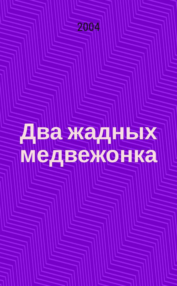 Два жадных медвежонка : Для чтения взрослыми детям