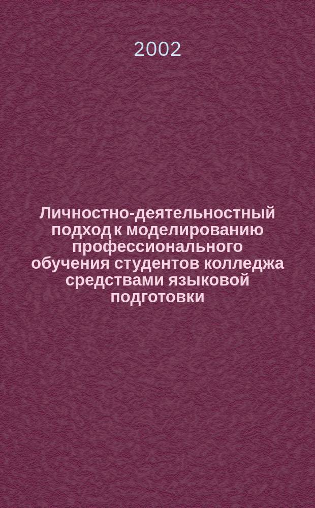 Личностно-деятельностный подход к моделированию профессионального обучения студентов колледжа средствами языковой подготовки : Автореф. дис. на соиск. учен. степ. к.п.н. : Спец. 13.00.08