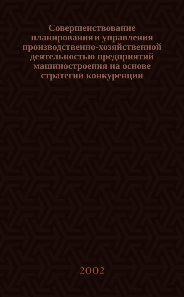 Совершенствование планирования и управления производственно-хозяйственной деятельностью предприятий машиностроения на основе стратегии конкуренции : Автореф. дис. на соиск. учен. степ. к.э.н. : Спец. 08.00.05