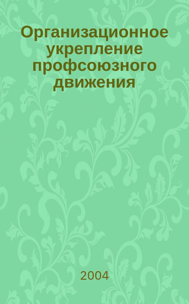 Организационное укрепление профсоюзного движения: проблемы и пути их решения : Сб.