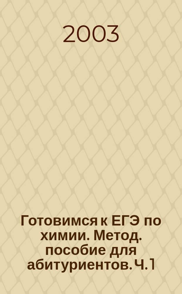 Готовимся к ЕГЭ по химии. Метод. пособие для абитуриентов. Ч. 1