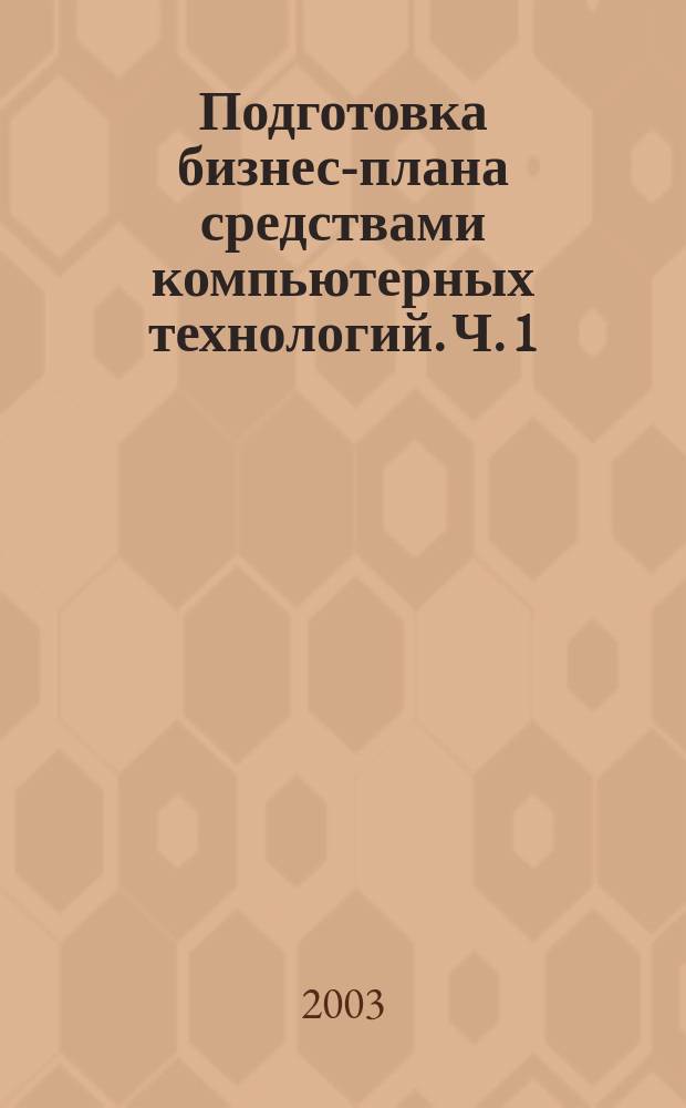 Подготовка бизнес-плана средствами компьютерных технологий. Ч. 1 : Методика подготовки бизнес-плана