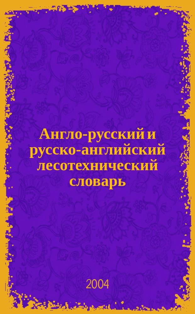 Англо-русский и русско-английский лесотехнический словарь = English-russian and russian-english dictionary of forestry and forest industries : Лесное хоз-во. Лесозаготовки. Деревообработка. Мебель. Целлюлоза и бумага : Более 50000 терминов
