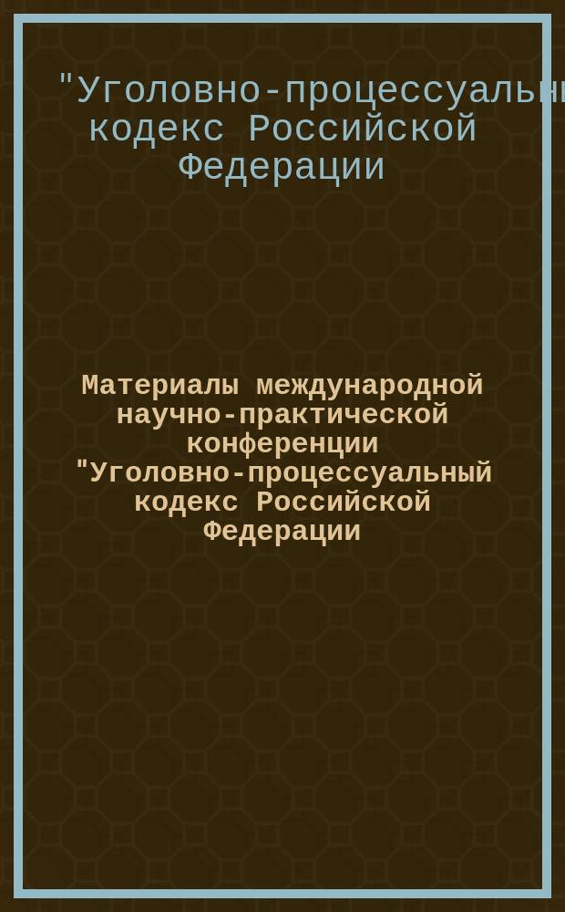 Материалы международной научно-практической конференции "Уголовно-процессуальный кодекс Российской Федерации: год правоприменения и преподавания" [Москва, 27-28 окт. 2003 г.]