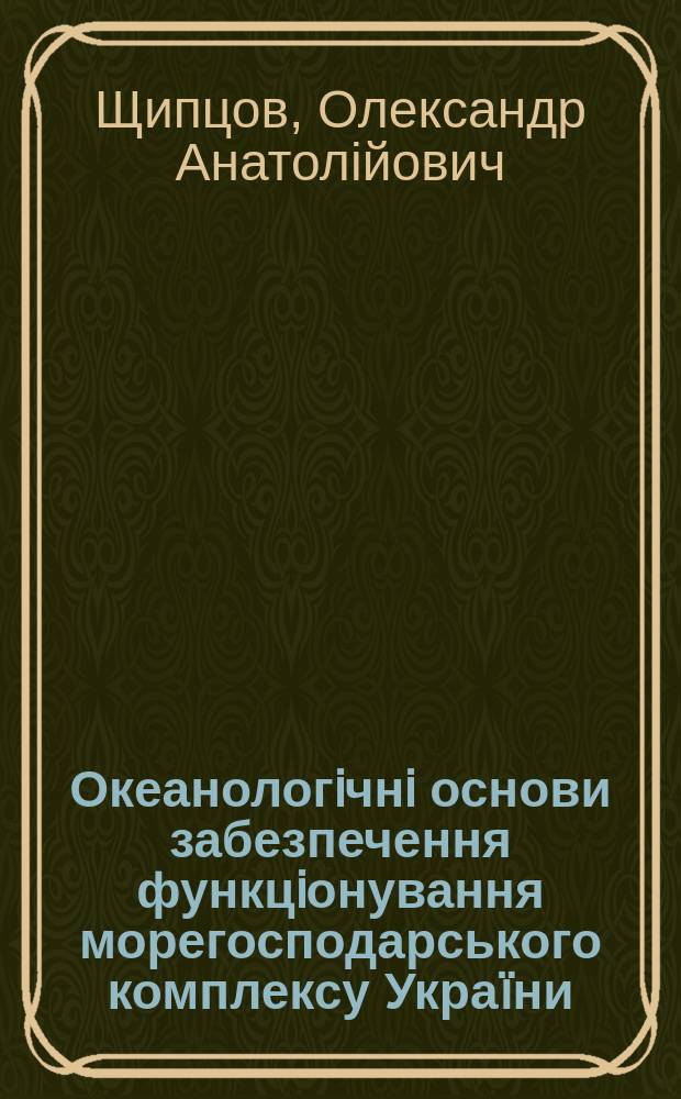 Океанологiчнi основи забезпечення функцiонування морегосподарського комплексу Украïни : Автореф. дис. на соиск. учен. степ. д.г.н. : Спец. 11.00.08