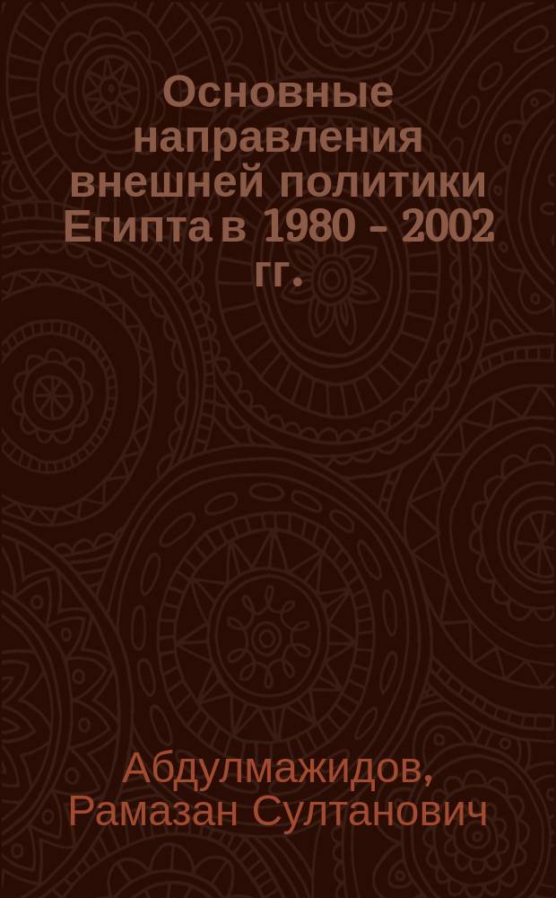Основные направления внешней политики Египта в 1980 - 2002 гг. : Автореф. дис. на соиск. учен. степ. к.ист.н. : Спец. 07.00.15