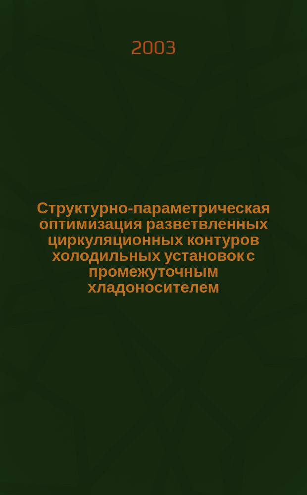 Структурно-параметрическая оптимизация разветвленных циркуляционных контуров холодильных установок с промежуточным хладоносителем : Автореф. дис. на соиск. учен. степ. к.т.н. : Спец. 05.04.03
