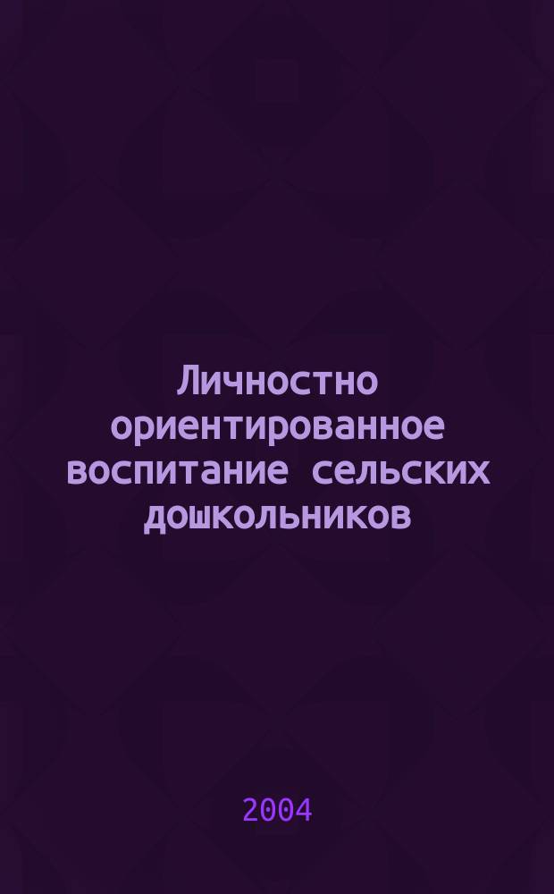 Личностно ориентированное воспитание сельских дошкольников : Материалы науч.-практ. конф