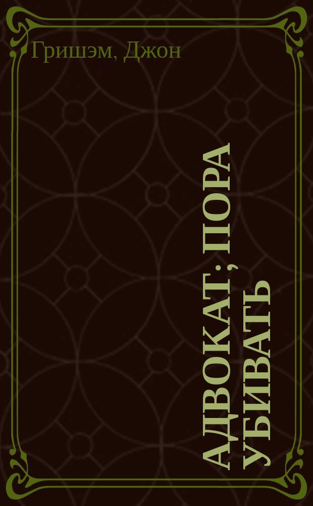 Адвокат; Пора убивать: Романы / Джон Гришэм; Пер. с англ.: Ю. Г. Кирьяка