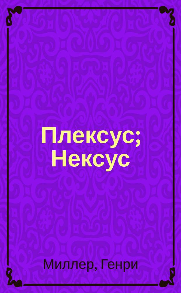 Плексус; Нексус: Романы / Генри Миллер; Пер. с англ. Н. Пальцева и др.