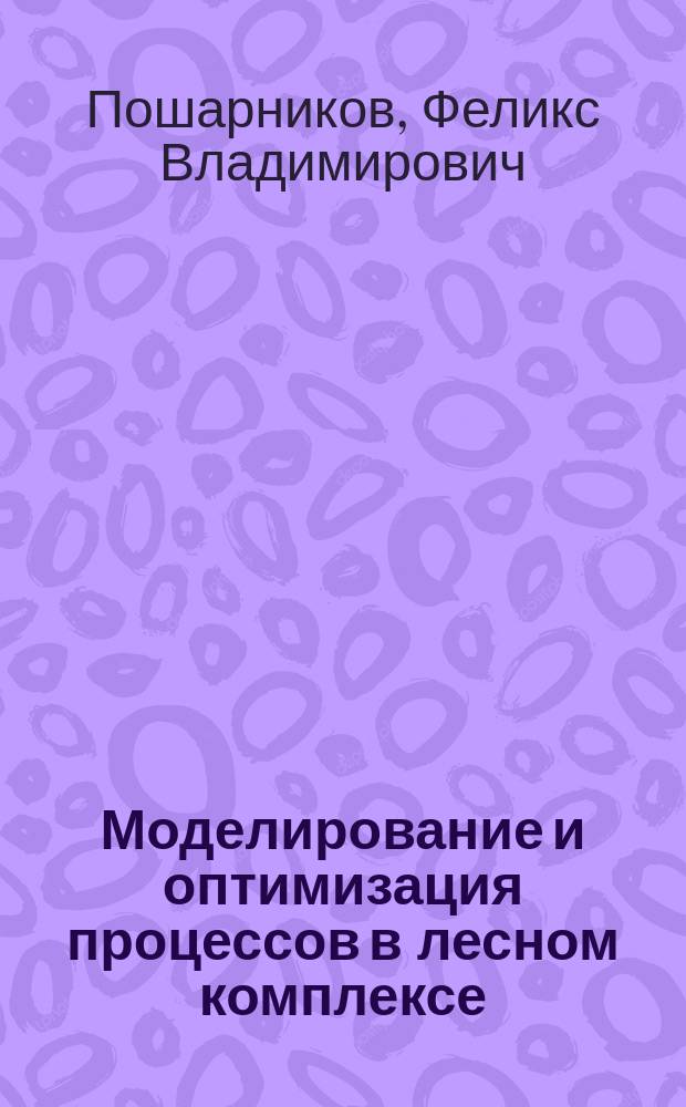 Моделирование и оптимизация процессов в лесном комплексе : Учеб. пособие для студентов вузов по спец. 260100 - Лесоинж. дело