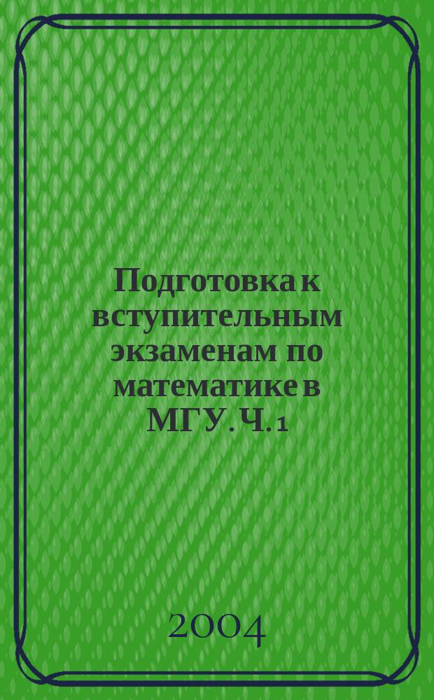 Подготовка к вступительным экзаменам по математике в МГУ. Ч. 1 : [Сборник задач]