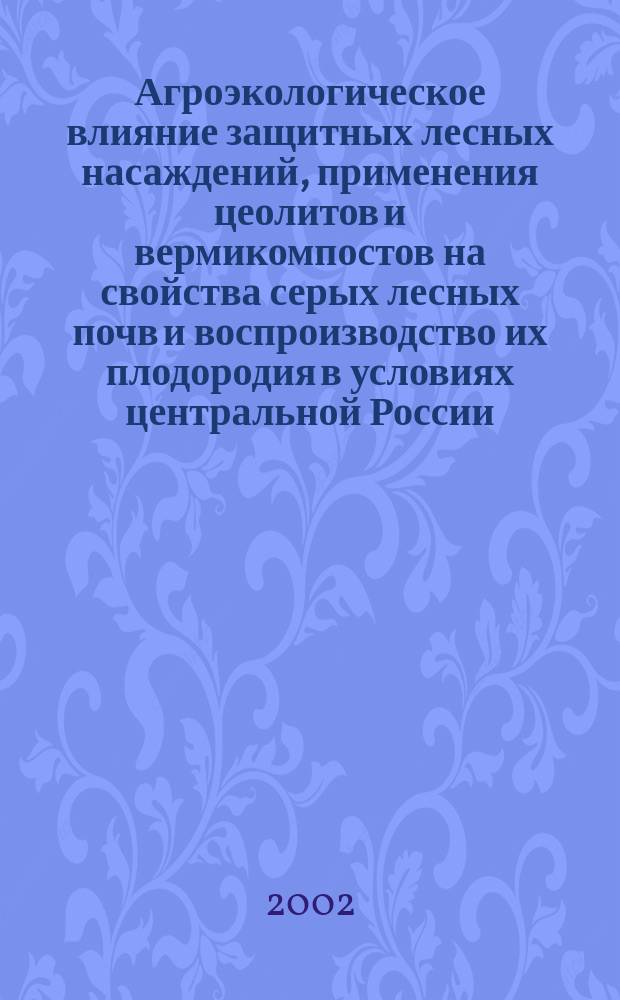 Агроэкологическое влияние защитных лесных насаждений, применения цеолитов и вермикомпостов на свойства серых лесных почв и воспроизводство их плодородия в условиях центральной России : Автореф. дис. на соиск. учен. степ. к.с.-х.н. : Спец. 06.01.01