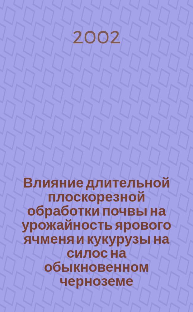 Влияние длительной плоскорезной обработки почвы на урожайность ярового ячменя и кукурузы на силос на обыкновенном черноземе : Автореф. дис. на соиск. учен. степ. к.с.-х.н. : Спец. 06.01.01