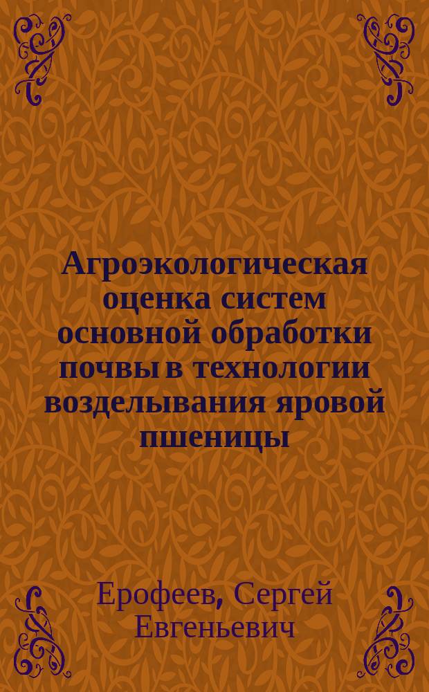 Агроэкологическая оценка систем основной обработки почвы в технологии возделывания яровой пшеницы : Автореф. дис. на соиск. учен. степ. к.с.-х.н. : Спец. 06.01.01 : Спец. 03.00.16