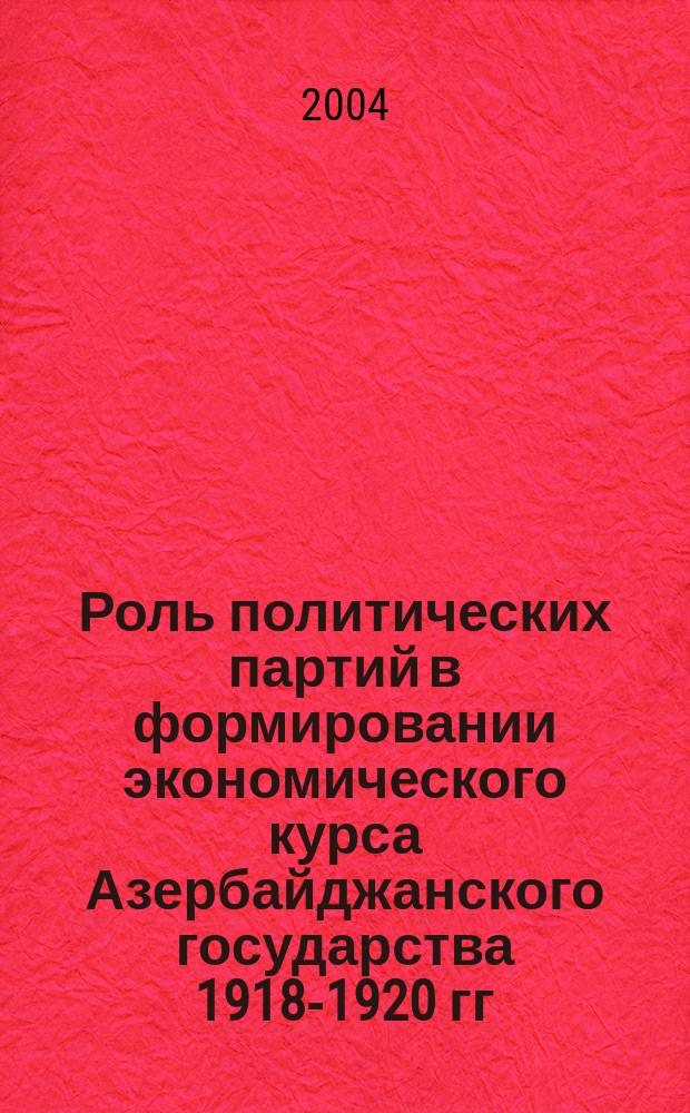 Роль политических партий в формировании экономического курса Азербайджанского государства 1918-1920 гг. : Автореф. дис. на соиск. учен. степ. к.ист.н. : Спец. 07.00.02