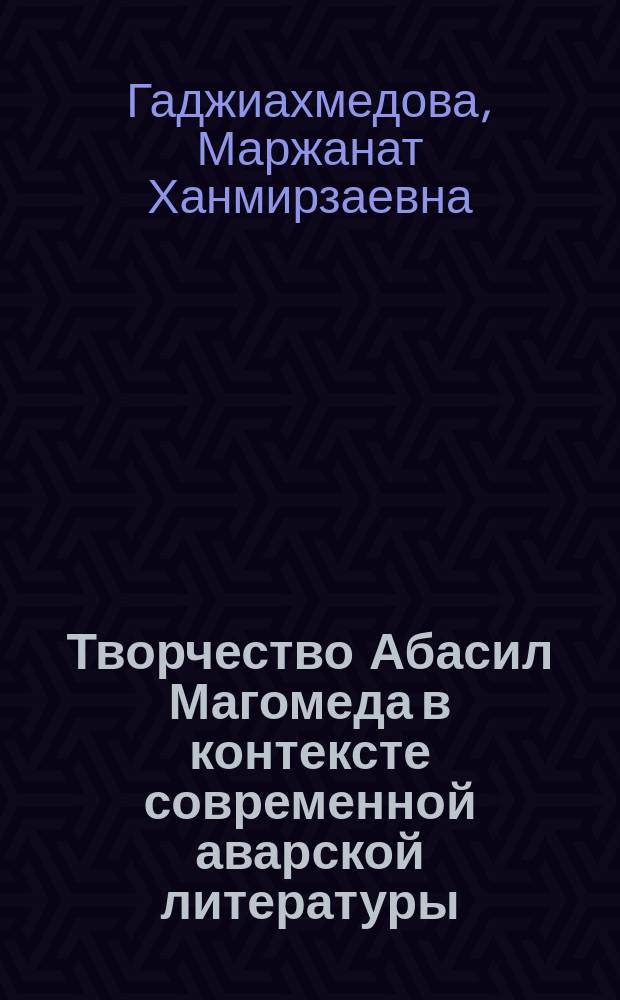 Творчество Абасил Магомеда в контексте современной аварской литературы : Автореф. дис. на соиск. учен. степ. к.филол.н. : Спец. 10.01.02