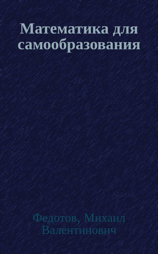 Математика для самообразования : Учеб.-метод. пособие : МГУ им. М.В. Ломоносова. Фак. вычисл. математики и кибернетики