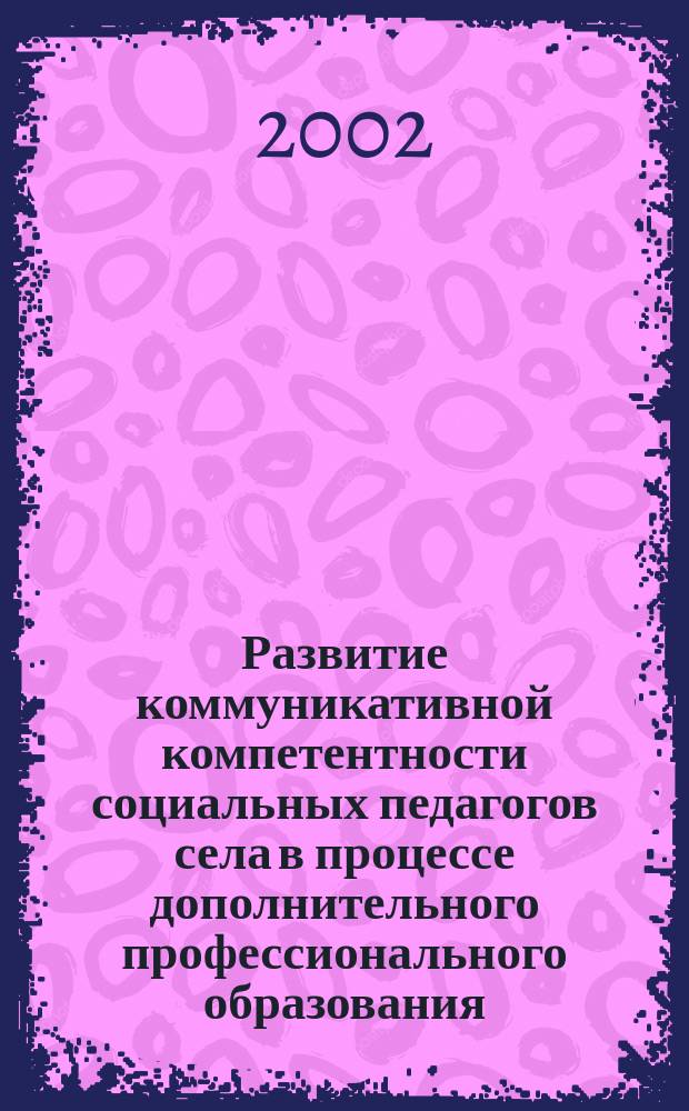 Развитие коммуникативной компетентности социальных педагогов села в процессе дополнительного профессионального образования : Автореф. дис. на соиск. учен. степ. к.п.н. : Спец. 13.00.08