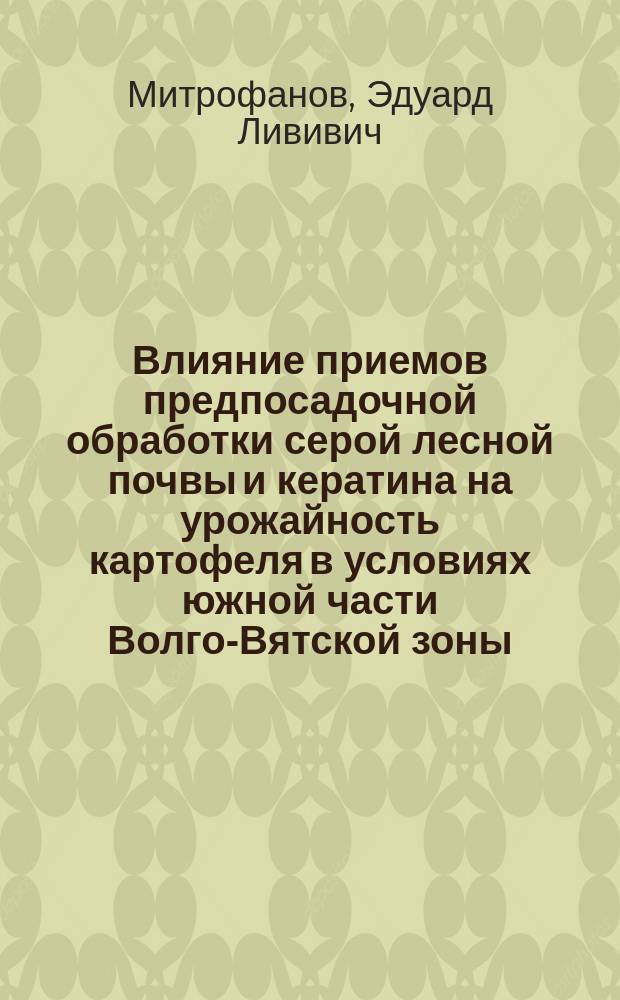 Влияние приемов предпосадочной обработки серой лесной почвы и кератина на урожайность картофеля в условиях южной части Волго-Вятской зоны : Автореф. дис. на соиск. учен. степ. к.с.-х.н. : Спец. 06.01.01