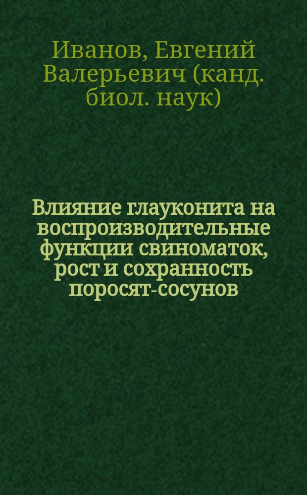 Влияние глауконита на воспроизводительные функции свиноматок, рост и сохранность поросят-сосунов : Автореф. дис. на соиск. учен. степ. к.б.н. : Спец. 06.02.02