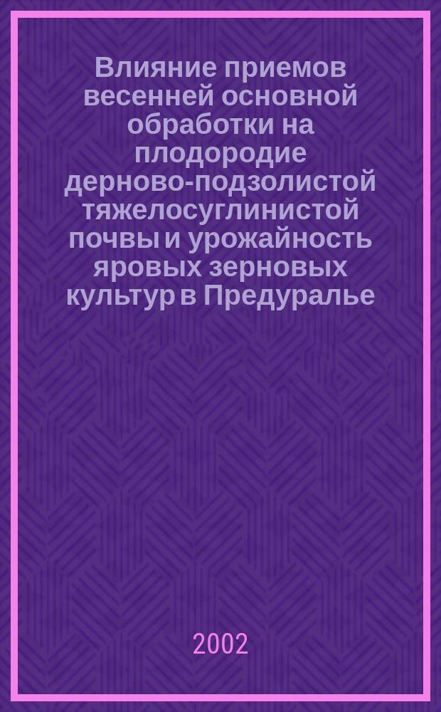 Влияние приемов весенней основной обработки на плодородие дерново-подзолистой тяжелосуглинистой почвы и урожайность яровых зерновых культур в Предуралье : Автореф. дис. на соиск. учен. степ.к.с.-х.н. : Спец.06.01.01