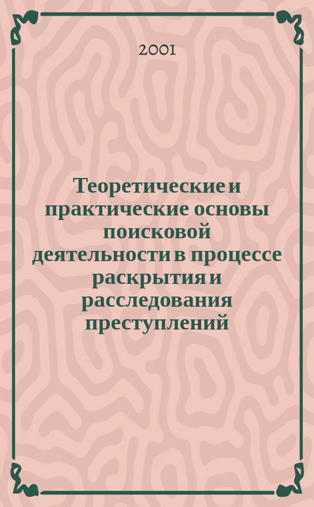 Теоретические и практические основы поисковой деятельности в процессе раскрытия и расследования преступлений : Автореф. дис. на соиск. учен. степ. д.ю.н. : Спец. 12.00.09