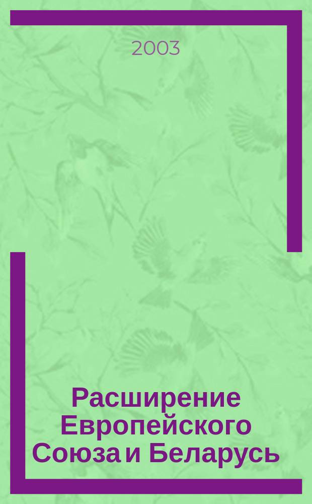 Расширение Европейского Союза и Беларусь: в поиске новой политики : Материалы Междунар. науч.-практ. конф., (28-29 нояб. 2002 г., Минск)