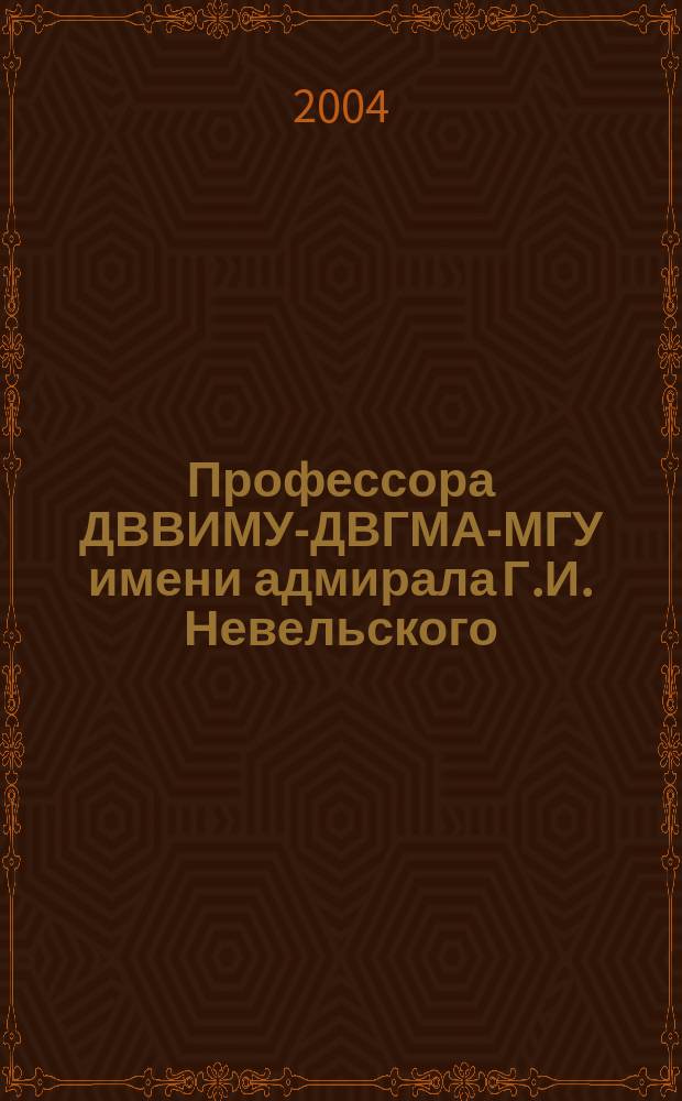 Профессора ДВВИМУ-ДВГМА-МГУ имени адмирала Г.И. Невельского : Справ.