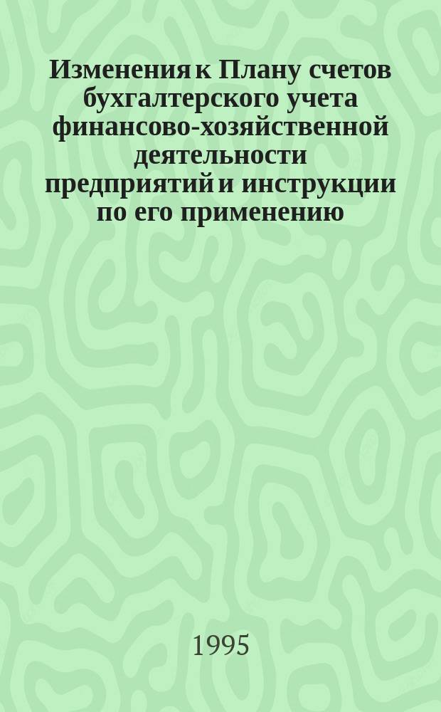 Изменения к Плану счетов бухгалтерского учета финансово-хозяйственной деятельности предприятий и инструкции по его применению : По состоянию на 1 янв. 1995 г