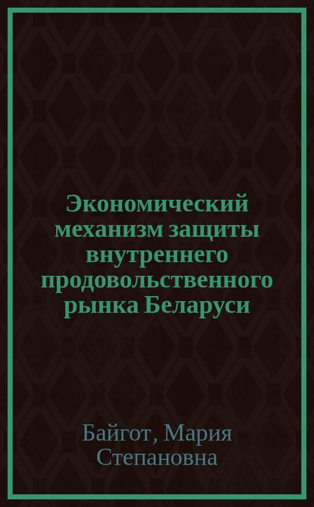 Экономический механизм защиты внутреннего продовольственного рынка Беларуси : Автореф. дис. на соиск. учен. степ. к.э.н. : Спец. 08.00.05
